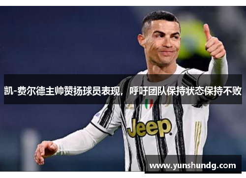 凯-费尔德主帅赞扬球员表现，呼吁团队保持状态保持不败