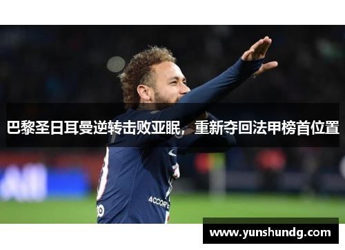 巴黎圣日耳曼逆转击败亚眠，重新夺回法甲榜首位置