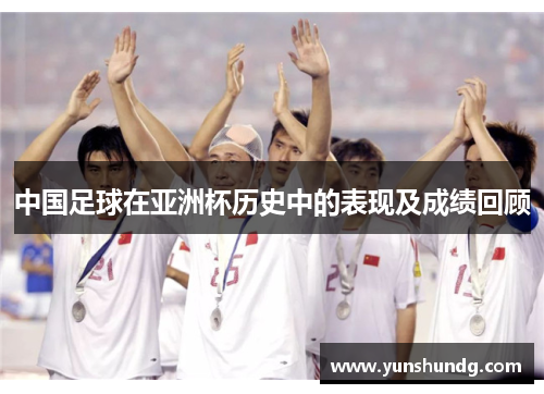 中国足球在亚洲杯历史中的表现及成绩回顾