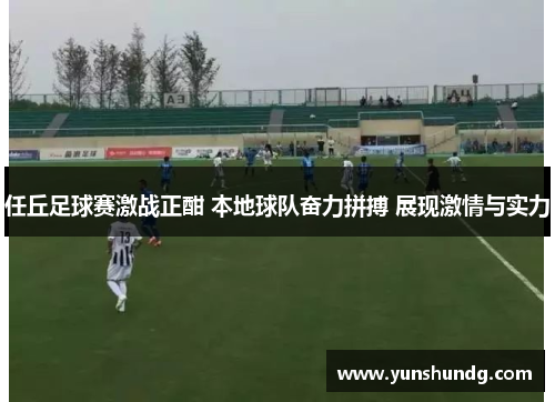 任丘足球赛激战正酣 本地球队奋力拼搏 展现激情与实力