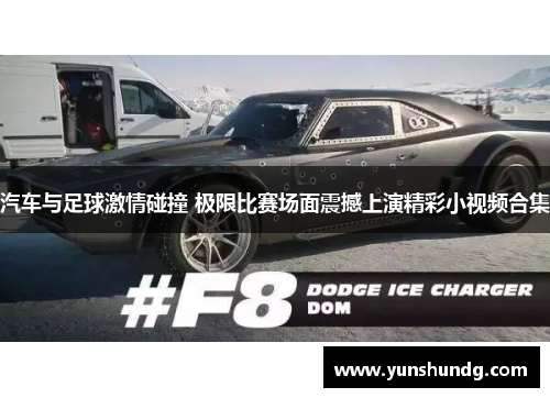 汽车与足球激情碰撞 极限比赛场面震撼上演精彩小视频合集