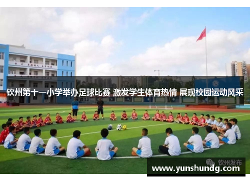 钦州第十一小学举办足球比赛 激发学生体育热情 展现校园运动风采