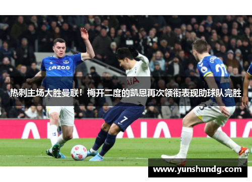 热刺主场大胜曼联！梅开二度的凯恩再次领衔表现助球队完胜