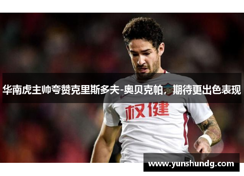华南虎主帅夸赞克里斯多夫-奥贝克帕，期待更出色表现