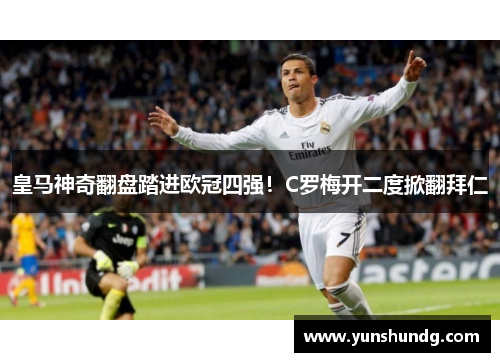 皇马神奇翻盘踏进欧冠四强！C罗梅开二度掀翻拜仁