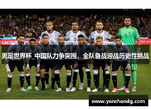 男足世界杯_中国队力争突围，全队备战迎战历史性挑战