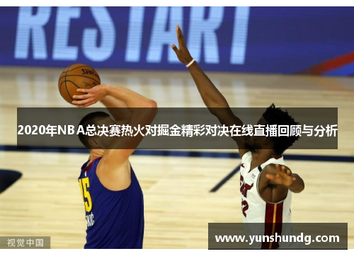 2020年NBA总决赛热火对掘金精彩对决在线直播回顾与分析