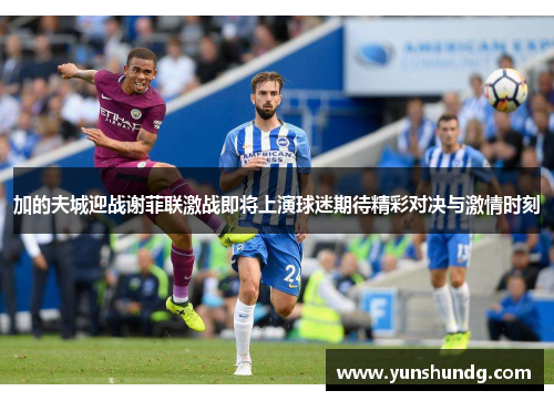 加的夫城迎战谢菲联激战即将上演球迷期待精彩对决与激情时刻
