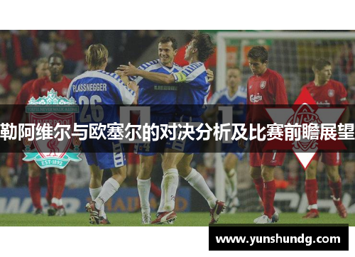 勒阿维尔与欧塞尔的对决分析及比赛前瞻展望