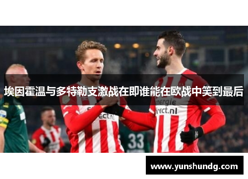 埃因霍温与多特勒支激战在即谁能在欧战中笑到最后