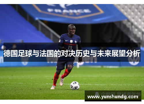 德国足球与法国的对决历史与未来展望分析