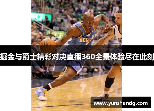 掘金与爵士精彩对决直播360全景体验尽在此刻