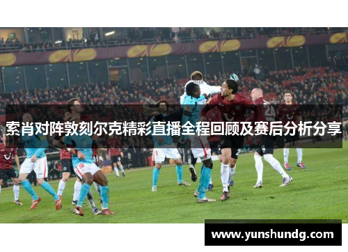索肖对阵敦刻尔克精彩直播全程回顾及赛后分析分享