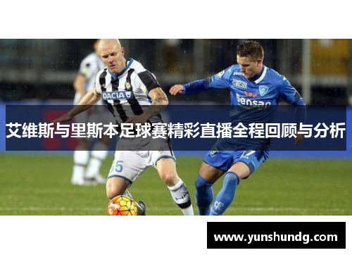 艾维斯与里斯本足球赛精彩直播全程回顾与分析