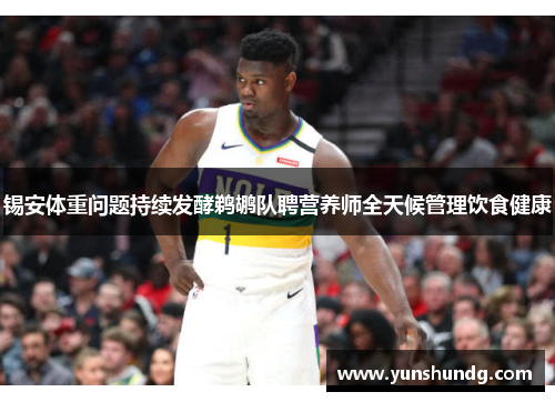 锡安体重问题持续发酵鹈鹕队聘营养师全天候管理饮食健康