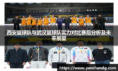 西安篮球队与武汉篮球队实力对比赛后分析及未来展望