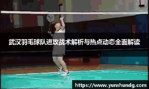 武汉羽毛球队进攻战术解析与热点动态全面解读