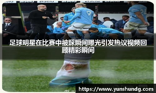 足球明星在比赛中被踩瞬间曝光引发热议视频回顾精彩瞬间