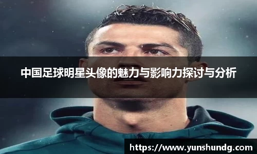 中国足球明星头像的魅力与影响力探讨与分析