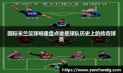 国际米兰足球明星盘点谁是球队历史上的传奇球员